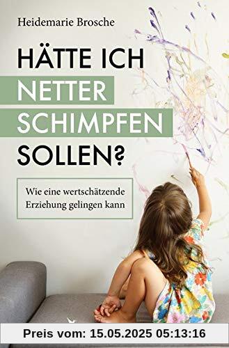 Hätte ich netter schimpfen sollen?: Wie eine wertschätzende Erziehung gelingen kann Hätte ich netter schimpfen sollen?: Wie eine wertschätzende Erziehung gelingen kann