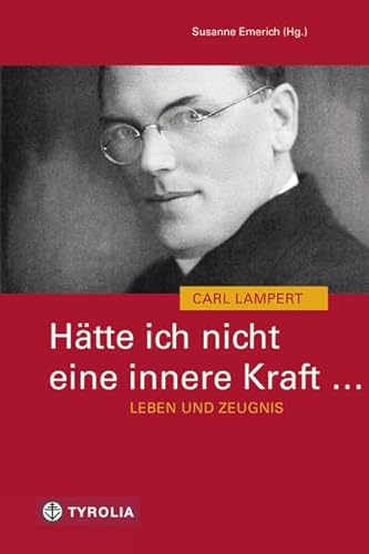 Hätte ich nicht eine innere Kraft ... Leben und Zeugnis des Carl Lampert: Mit Briefen v. Carl Lampert und Beiträgen v. Walter Buder, Benno Elbs, ... Scheuer, Elmar Simma und Reinhold Stecher Hätte ich nicht eine innere Kraft ... Leben und Zeugnis des Carl Lampert: Mit Briefen v. Carl Lampert und Beiträgen v. Walter Buder, Benno Elbs, ... Scheuer, Elmar Simma und Reinhold Stecher