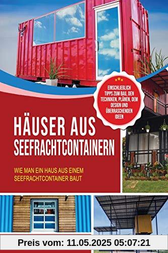 Häuser aus Seefrachtcontainern: Wie man ein Haus aus einem Seefrachtcontainer baut – einschließlich Tipps zum Bau, den Techniken, Plänen, dem Design und überraschenden Ideen Häuser aus Seefrachtcontainern: Wie man ein Haus aus einem Seefrachtcontainer baut – einschließlich Tipps zum Bau, den Techniken, Plänen, dem Design und überraschenden Ideen
