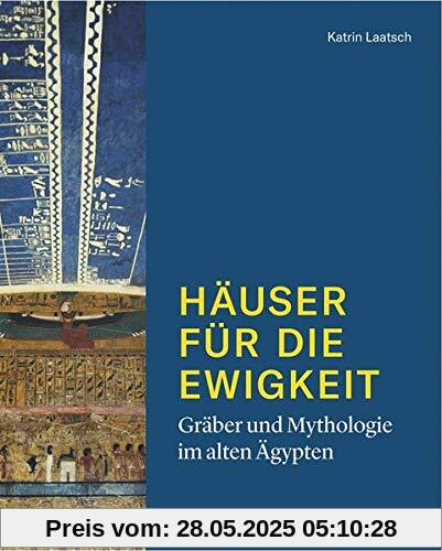 Häuser für die Ewigkeit. Gräber und Mythologie im alten Ägypten Häuser für die Ewigkeit. Gräber und Mythologie im alten Ägypten