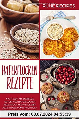 Haferflocken Rezepte: Haferflocken Rezeptbuch mit 60 leckeren Rezeptideen sowie wichtigen Hintergrundinformationen über das heimische Getreide