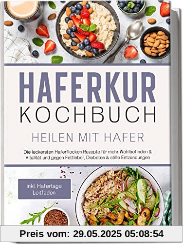 Haferkur Kochbuch - Heilen mit Hafer: Die leckersten Haferflocken Rezepte für mehr Wohlbefinden & Vitalität und gegen Fettleber, Diabetes & stille Entzündungen | inkl. Hafertage Leitfaden