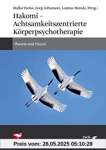 Hakomi - Achtsamkeitszentrierte Körperpsychotherapie: Theorie und Praxis Hakomi - Achtsamkeitszentrierte Körperpsychotherapie: Theorie und Praxis