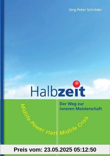 Halbzeit - Der Weg zur inneren Meisterschaft: Midlife-Power statt Midlife-Crisis Halbzeit - Der Weg zur inneren Meisterschaft: Midlife-Power statt Midlife-Crisis