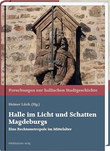 Halle im Licht und Schatten Magdeburgs: Eine Rechtsmetropole im Mittelalter (Forschungen zur hallischen Stadtgeschichte) von Mitteldeutscher Verlag