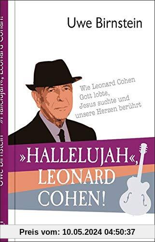 »Hallelujah«, Leonard Cohen!: Wie Leonard Cohen Gott lobte, Jesus suchte und unsere Herzen berührt