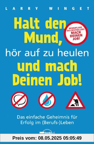 Halt den Mund, hör auf zu heulen und mach Deinen Job!: Das einfache Geheimnis für Erfolg im (Berufs-)Leben