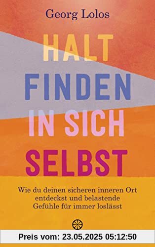 Halt finden in sich selbst: Wie du deinen sicheren inneren Ort findest und belastende Gefühle für immer loslässt