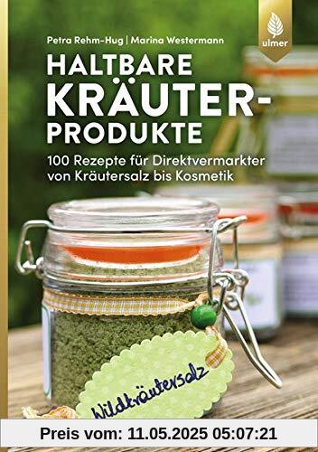 Haltbare Kräuterprodukte: 100 Rezepte für Direktvermarkter von Kräutersalz bis Kosmetik