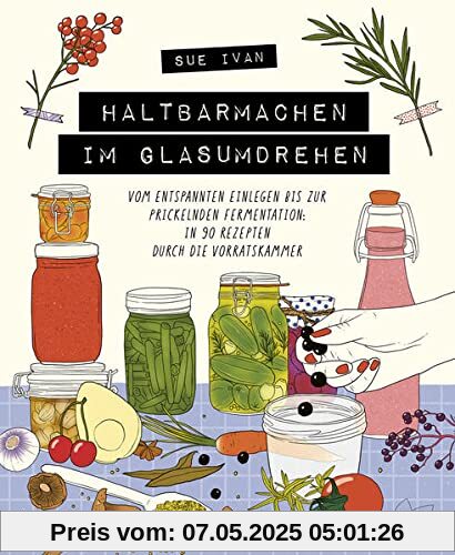 Haltbarmachen im Glasumdrehen: Vom entspannten Einlegen bis zur prickelnden Fermentation: in 90 Rezepten durch die Vorratskammer Haltbarmachen im Glasumdrehen: Vom entspannten Einlegen bis zur prickelnden Fermentation: in 90 Rezepten durch die Vorratskammer