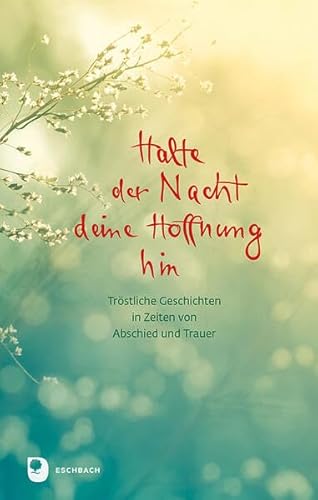 Halte der Nacht deine Hoffnung hin: Tröstliche Geschichten in Zeiten von Abschied und Trauer (Edition Eschbach) von Verlag am Eschbach