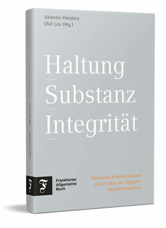 Haltung, Substanz, Integrität: Wirksame Kommunikation im Zeitalter der digitalen Hypertranspar...