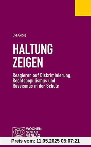 Haltung zeigen: Reagieren auf Diskriminierung, Rechtspopulismus und Rassismus in der Schule (Politisches Fachbuch)