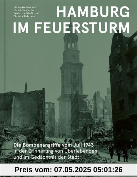 Hamburg im Feuersturm: Die Bombenangriffe vom Juli 1943 in der Erinnerung von Überlebenden und im Gedächtnis der Stadt