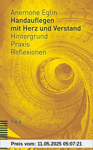 Handauflegen mit Herz und Verstand: Hintergrund – Praxis – Reflexionen Unter Mitarbeit von Andreas Haas