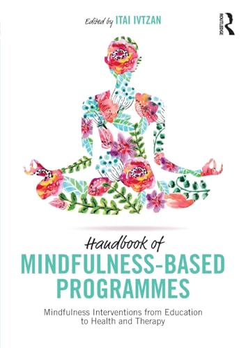 Handbook of Mindfulness-Based Programmes: Mindfulness Interventions from Education to Health and Therapy Handbook of Mindfulness-Based Programmes: Mindfulness Interventions from Education to Health and Therapy