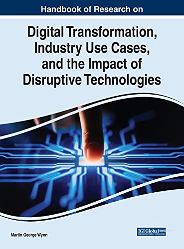 Handbook of Research on Digital Transformation, Industry Use Cases, and the Impact of Disruptive Technologies (Advances in E-business Research)