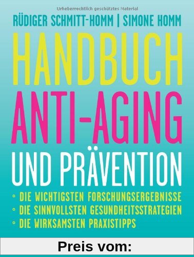 Handbuch Anti-Aging und Prävention: Die wichtigsten Forschungsergebnisse Die sinnvollsten Gesundheitsstrategien Die wirksamsten Praxistipps