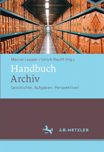 Handbuch Archiv: Geschichte, Aufgaben, Perspektiven