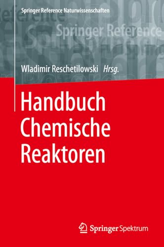 Handbuch Chemische Reaktoren: Chemische Reaktionstechnik: Theoretische und praktische Grundlagen, Chemische Reaktionsapparate in Theorie und Praxis (Springer Reference Naturwissenschaften) von Springer Spektrum