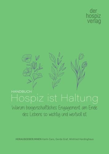 Handbuch Hospiz ist Haltung: Warum bügerschaftliches Engagement am Ende des Lebens so wichtig und wertvoll ist von hospizverlag