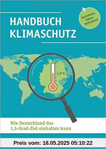 Handbuch Klimaschutz: Wie Deutschland das 1,5-Grad-Ziel einhalten kann: Basiswissen, Fakten, Maßnahmen Handbuch Klimaschutz: Wie Deutschland das 1,5-Grad-Ziel einhalten kann: Basiswissen, Fakten, Maßnahmen