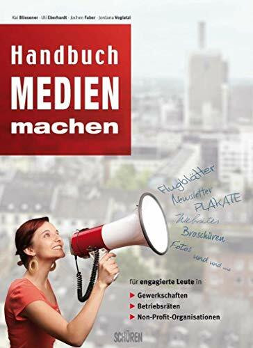Handbuch Medien machen: Medienarbeit in Gewerkschaft, Betriebsrat und weiteren nicht-kommerzie...