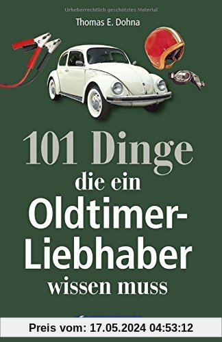 Handbuch Oldtimer: 101 Dinge, die ein Oldtimer-Liebhaber wissen muss. Das ideale Oldtimer Lehrbuch zur Technik und zum Handwerk der Classic Cars