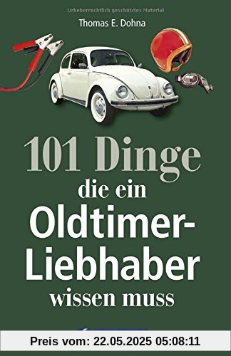 Handbuch Oldtimer: 101 Dinge, die ein Oldtimer-Liebhaber wissen muss. Das ideale Oldtimer Lehrbuch zur Technik und zum Handwerk der Classic Cars