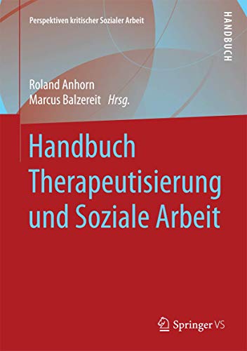 Handbuch Therapeutisierung und Soziale Arbeit (Perspektiven kritischer Sozialer Arbeit, 23, Band 23)