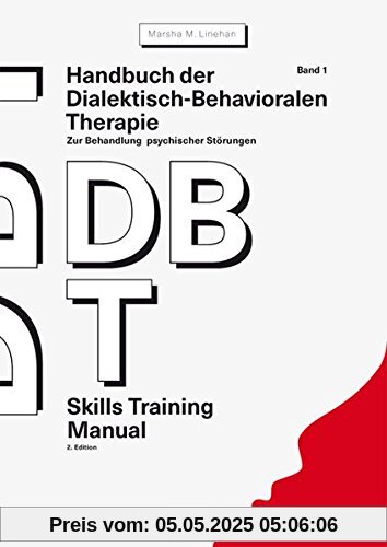 Handbuch der Dialektisch-Behavioralen Therapie (DBT) Bd. 1: Skills Training Manual: Zur Behandlung psychischer Störungen