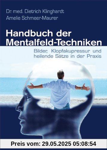Handbuch der Mentalfeld-Techniken: Bilder, Klopfakupressur und heilende Sätze in der Praxis Handbuch der Mentalfeld-Techniken: Bilder, Klopfakupressur und heilende Sätze in der Praxis
