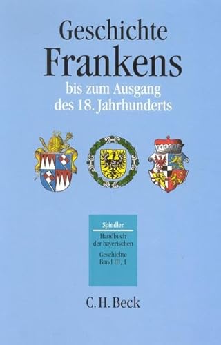 Handbuch der bayerischen Geschichte, 4 Bde. in 6 Tl.-Bdn., Bd.3/1, Geschichte Frankens bis zum Ausgang des 18. Jahrhunderts Handbuch der bayerischen Geschichte, 4 Bde. in 6 Tl.-Bdn., Bd.3/1, Geschichte Frankens bis zum Ausgang des 18. Jahrhunderts