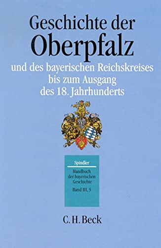 Handbuch der bayerischen Geschichte, 4 Bde. in 6 Tl.-Bdn., Bd.3/3, Geschichte der Oberpfalz und des bayerischen Reichskreises bis zum Ausgang des 18. Jahrhunderts Handbuch der bayerischen Geschichte, 4 Bde. in 6 Tl.-Bdn., Bd.3/3, Geschichte der Oberpfalz und des bayerischen Reichskreises bis zum Ausgang des 18. Jahrhunderts von Beck C. H.