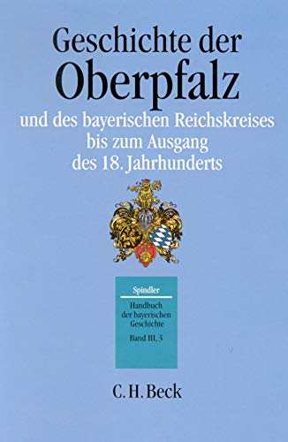 Handbuch der bayerischen Geschichte, 4 Bde. in 6 Tl.-Bdn., Bd.3/3, Geschichte der Oberpfalz und des bayerischen Reichskreises bis zum Ausgang des 18. Jahrhunderts Handbuch der bayerischen Geschichte, 4 Bde. in 6 Tl.-Bdn., Bd.3/3, Geschichte der Oberpfalz und des bayerischen Reichskreises bis zum Ausgang des 18. Jahrhunderts