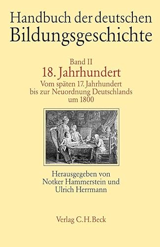 Handbuch der deutschen Bildungsgeschichte; Band 2; 18. Jahrhundert: Vom späten 17. Jahrhundert bis zur Neuordnung Deutschlands um 1800 Handbuch der deutschen Bildungsgeschichte; Band 2; 18. Jahrhundert: Vom späten 17. Jahrhundert bis zur Neuordnung Deutschlands um 1800