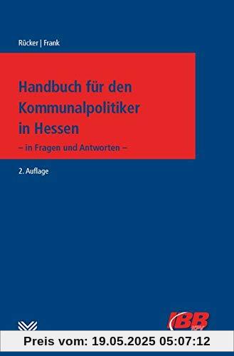 Handbuch für Kommunalpolitiker in Hessen: - in Fragen und Antworten - Handbuch für Kommunalpolitiker in Hessen: - in Fragen und Antworten -
