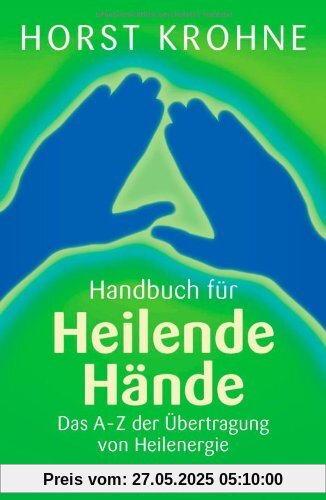 Handbuch für heilende Hände: Das A-Z der Übertragung von Heilenergie: Das A-Z der Ãbertragung von Heilenergie Handbuch für heilende Hände: Das A-Z der Übertragung von Heilenergie: Das A-Z der Ãbertragung von Heilenergie