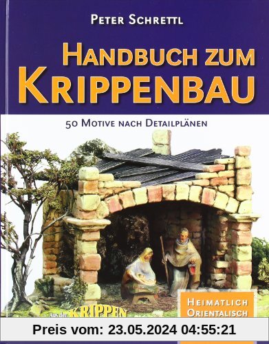 Handbuch zum Krippenbau: 50 Motive nach Detailplänen. Orientalisch. Heimatlich. Stilkrippen. Krippen um 1900. Aus der Krippenwerkstatt