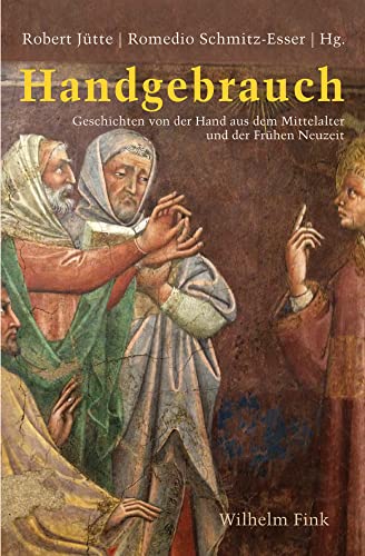 Handgebrauch: Geschichten von der Hand aus dem Mittelalter und der Frühen Neuzeit