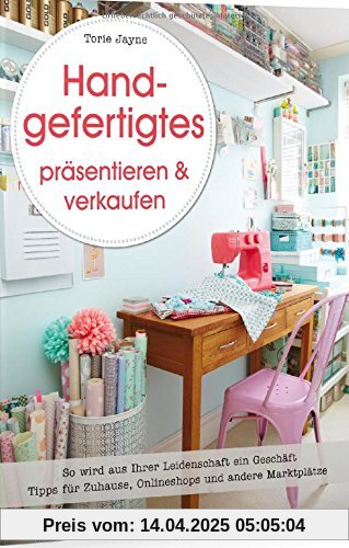 Handgefertigtes präsentieren & verkaufen: So wird aus Ihrer Leidenschaft ein Geschäft. Tipps für Zuhause, Onlineshops und andere Marktplätze