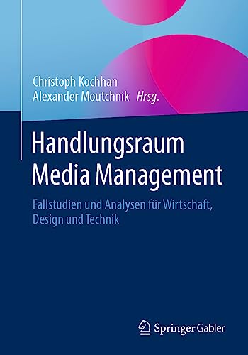 Handlungsraum Media Management: Fallstudien und Analysen für Wirtschaft, Design und Technik