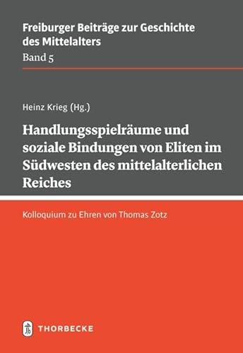 Handlungsspielräume und soziale Bindungen von Eliten im Südwesten des mittelalterlichen Reiches: Kolloquium zu Ehren von Thomas Zotz (Freiburger Beiträge zur Geschichte des Mittelalters) von Jan Thorbecke Verlag