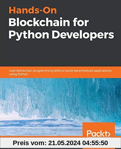 Hands-On Blockchain for Python Developers: Gain blockchain programming skills to build decentralized applications using Python