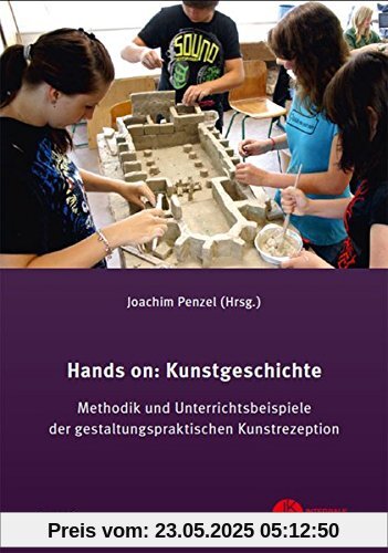 Hands on: Kunstgeschichte: Methodik und Unterrichtsbeispiele der gestaltungspraktischen Kunstrezeption