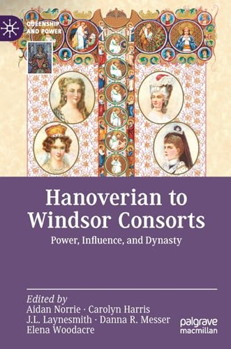 Hanoverian to Windsor Consorts: Power, Influence, and Dynasty (Queenship and Power)