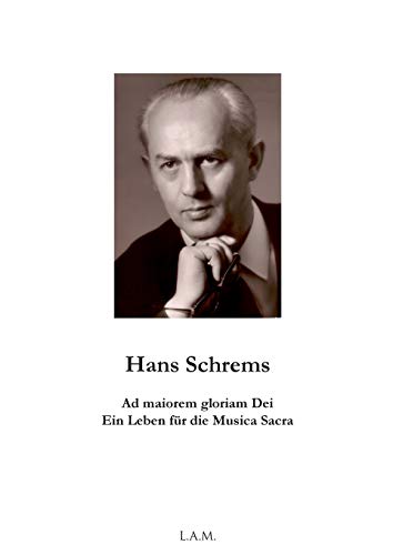 Hans Schrems Ad maiorem gloriam Dei: Ein Leben für die Musica Sacra Hans Schrems Ad maiorem gloriam Dei: Ein Leben für die Musica Sacra