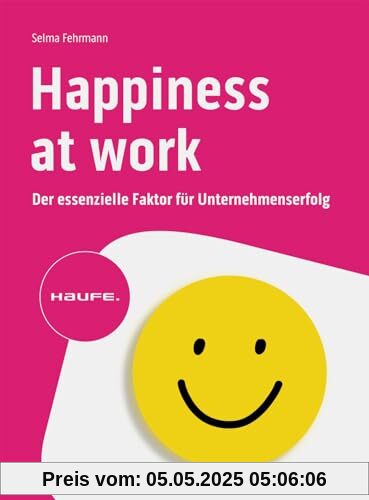 Happiness at Work – Der essenzielle Faktor für Unternehmenserfolg (Haufe Fachbuch)