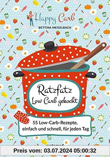 Happy Carb: Ratzfatz Low Carb gekocht: 55 Low-Carb-Rezepte, einfach und schnell für jeden Tag