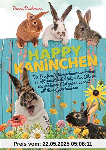 Happy Kaninchen: Die frechen Mümmelmänner haben es oft faustdick hinter den Ohren – ein schlauer Ratgeber verrät all ihre Geheimnisse (Cadmos Heimtierpraxis)